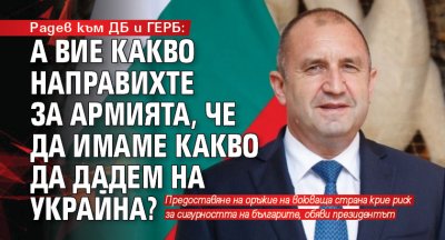 Радев към ДБ и ГЕРБ: А вие какво направихте за армията, че да имаме какво да дадем на Украйна?