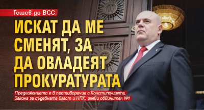 Гешев до ВСС: Искат да ме сменят, за да овладеят прокуратурата