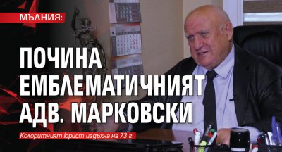 МЪЛНИЯ: Почина емблематичният адв. Марковски