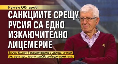 Румен Овчаров: Санкциите срещу Русия са едно изключително лицемерие