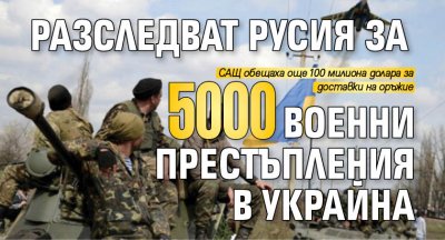 Разследват Русия за 5000 военни престъпления в Украйна