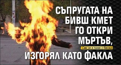 Съпругата на бивш кмет го откри мъртъв, изгорял като факла