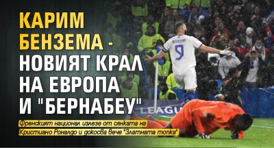 Карим Бензема - новият крал на Европа и "Бернабеу"