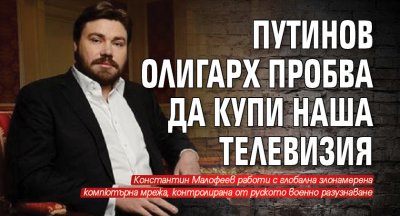 Путинов олигарх пробва да купи наша телевизия