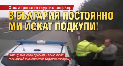 Ошамареният турски шофьор: В България постоянно ми искат подкупи!