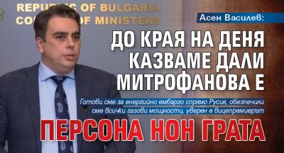 Асен Василев: До края на деня казваме дали Митрофанова е персона нон грата 