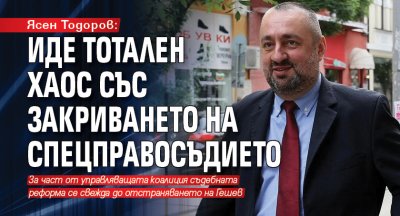 Ясен Тодоров: Иде тотален хаос със закриването на спецправосъдието