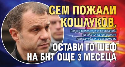 СЕМ пожали Кошлуков, остави го шеф на БНТ още 3 месеца