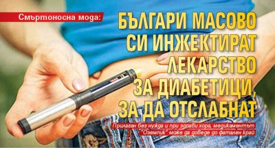 Смъртоносна мода: Българи масово си инжектират лекарство за диабетици, за да отслабнат