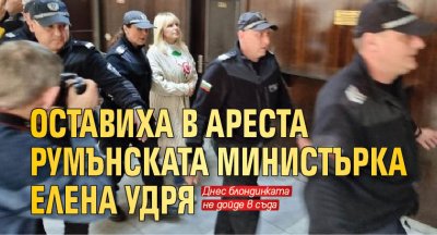 Оставиха в ареста румънската министърка Елена Удря