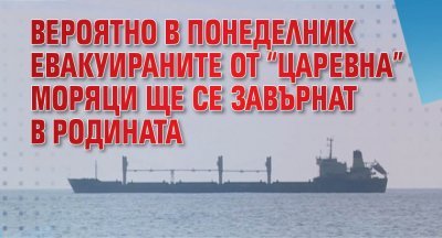 Вероятно в понеделник евакуираните от "Царевна" моряци ще се завърнат в родината