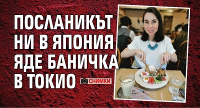 Посланикът ни в Япония яде баничка в Токио (СНИМКИ)