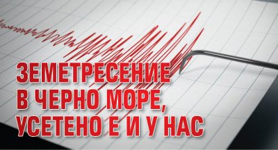 Земетресение в Черно море, усетено е и у нас