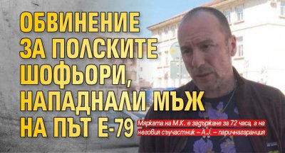 Обвинение за полските шофьори, нападнали мъж на път Е-79