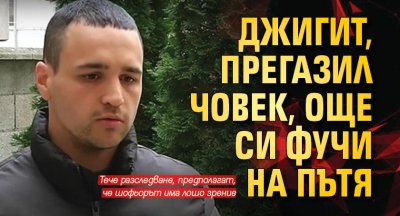 Джигит, прегазил човек, още си фучи на пътя 