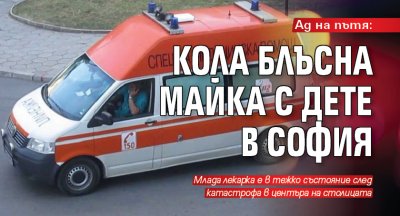 Ад на пътя: Кола блъсна майка с дете в София