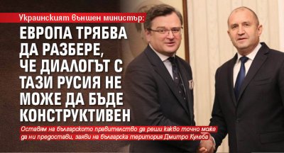 Украинският външен министър: Европа трябва да разбере, че диалогът с тази Русия не може да бъде конструктивен