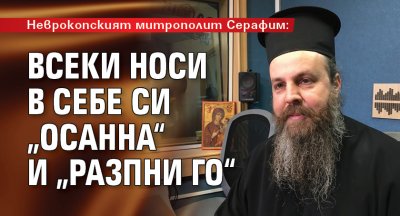 Неврокопският митрополит Серафим: Всеки носи в себе си „Осанна“ и „Разпни го“
