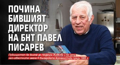 Почина бившият директор на БНТ Павел Писарев