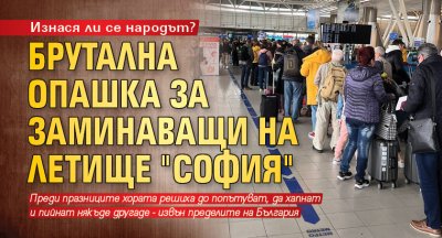 Изнася ли се народът? Брутална опашка за заминаващи на летище "София"