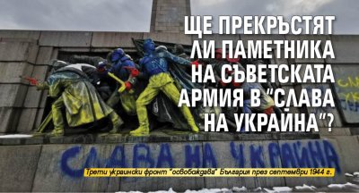 Ще прекръстят ли паметника на Съветската армия в "Слава на Украйна"?