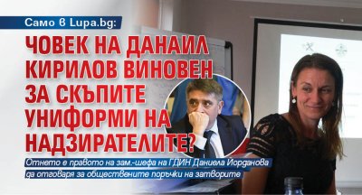 Само в Lupa.bg: Човек на Данаил Кирилов виновен за скъпите униформи на надзирателите?