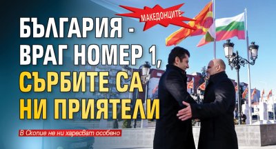 Македонците: България - враг номер 1, сърбите са ни приятели 