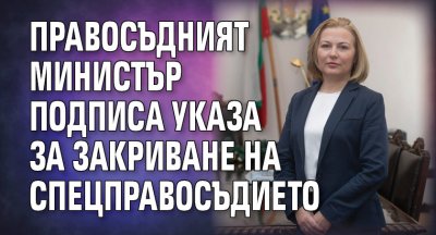 Правосъдният министър подписа Указа за закриване на спецправосъдието