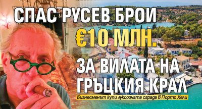 Спас Русев брои €10 млн. за вилата на гръцкия крал