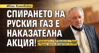 Иван Хиновски: Спирането на руския газ е наказателна акция!