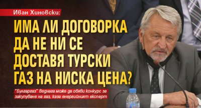 Иван Хиновски: Има ли договорка да не ни се доставя турски газ на ниска цена?
