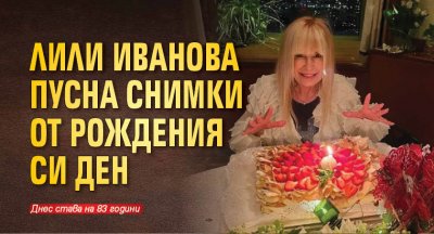 Лили Иванова пусна снимки от рождения си ден 