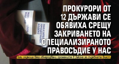 Прокурори от 12 държави се обявиха срещу закриването на специализираното правосъдие у нас