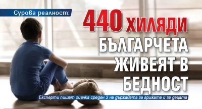 Сурова реалност: 440 хиляди българчета живеят в бедност