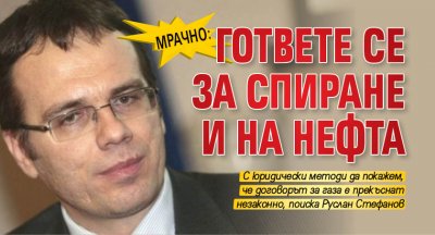 МРАЧНО: Гответе се за спиране и на нефта