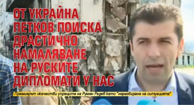 От Украйна Петков поиска драстично намаляване на руските дипломати у нас