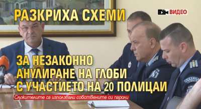 Разкриха схеми за незаконно анулиране на глоби с участието на 20 полицаи (ВИДЕО)
