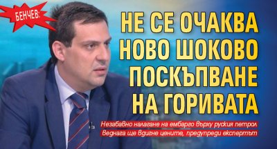 Бенчев: Не се очаква ново шоково поскъпване на горивата