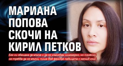 Мариана Попова скочи на Кирил Петков