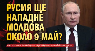 Русия ще нападне Молдова около 9 май?