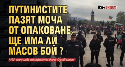 Путинистите пазят МОЧА от опаковане, ще има ли масов бой? (ВИДЕО)