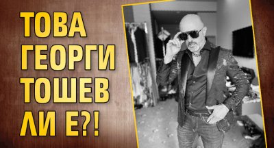 Това Георги Тошев ли е?!