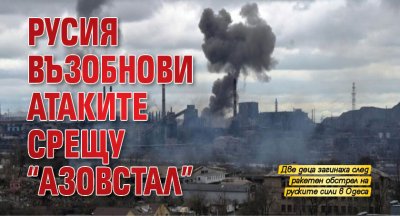 Русия възобнови атаките срещу "Азовстал"