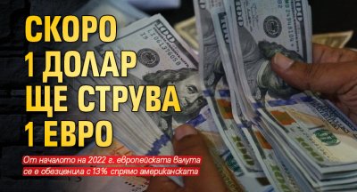 Скоро 1 долар ще струва 1 евро