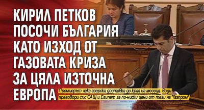 Кирил Петков посочи България като изход от газовата криза за цяла Източна Европа 