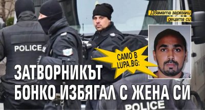Само в Lupa.bg: Затворникът Бонко избягал с жена си