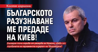 Костя изригна: Българското разузнаване ме предаде на Киев!