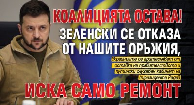 КОАЛИЦИЯТА ОСТАВА! Зеленски се отказа от нашите оръжия, иска само ремонт