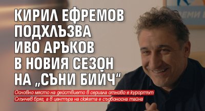 Кирил Ефремов подхлъзва Иво Аръков в новия сезон на „Съни бийч“