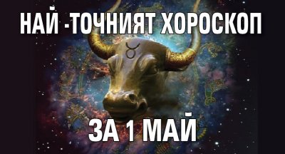 Най-точният хороскоп за 1 май